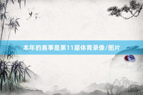 本年的赛事是第11届体育录像/图片