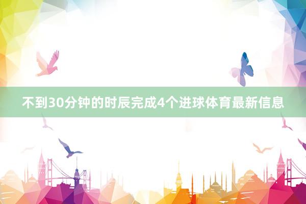 不到30分钟的时辰完成4个进球体育最新信息