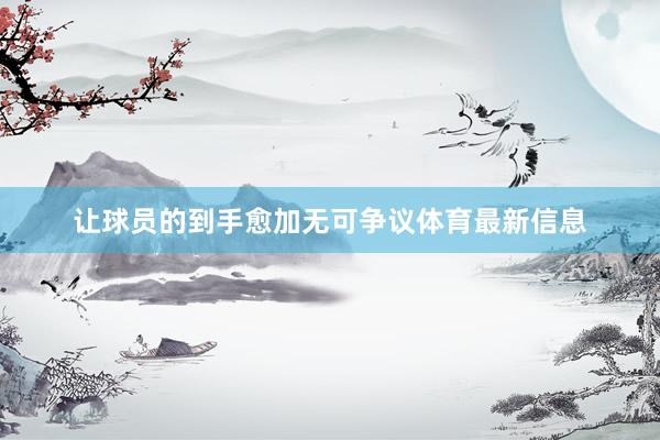 让球员的到手愈加无可争议体育最新信息