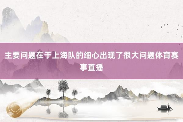 主要问题在于上海队的细心出现了很大问题体育赛事直播