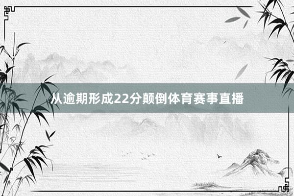 从逾期形成22分颠倒体育赛事直播