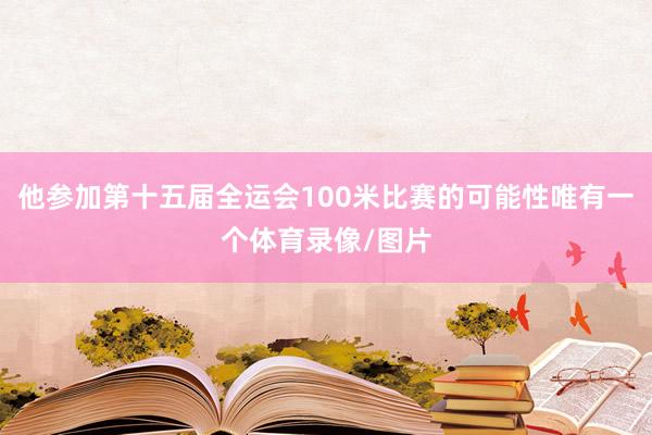 他参加第十五届全运会100米比赛的可能性唯有一个体育录像/图片