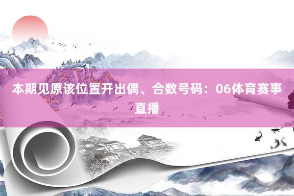 本期见原该位置开出偶、合数号码：06体育赛事直播