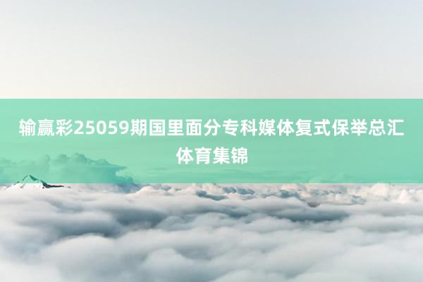 输赢彩25059期国里面分专科媒体复式保举总汇体育集锦