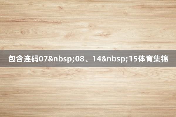 包含连码07&nbsp;08、14&nbsp;15体育集锦