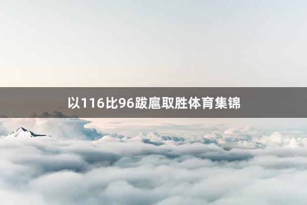 以116比96跋扈取胜体育集锦