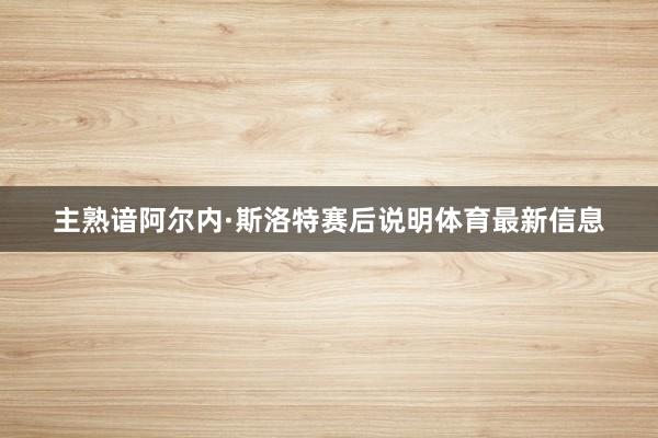 主熟谙阿尔内·斯洛特赛后说明体育最新信息