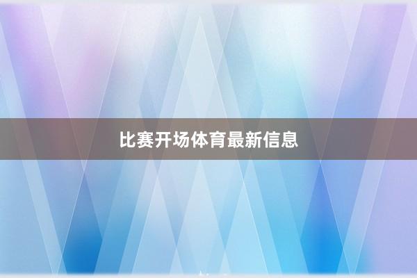 比赛开场体育最新信息