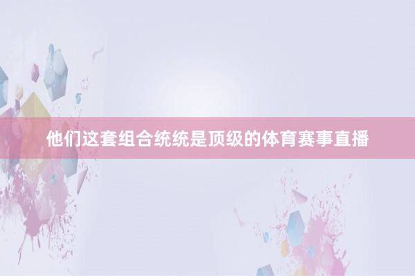 他们这套组合统统是顶级的体育赛事直播