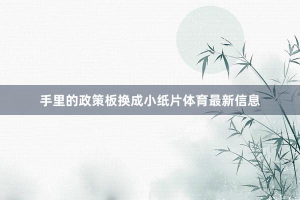 手里的政策板换成小纸片体育最新信息