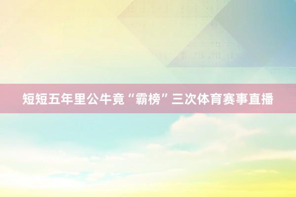 短短五年里公牛竟“霸榜”三次体育赛事直播
