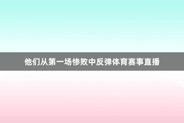 他们从第一场惨败中反弹体育赛事直播