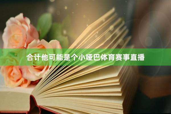 合计他可能是个小哑巴体育赛事直播