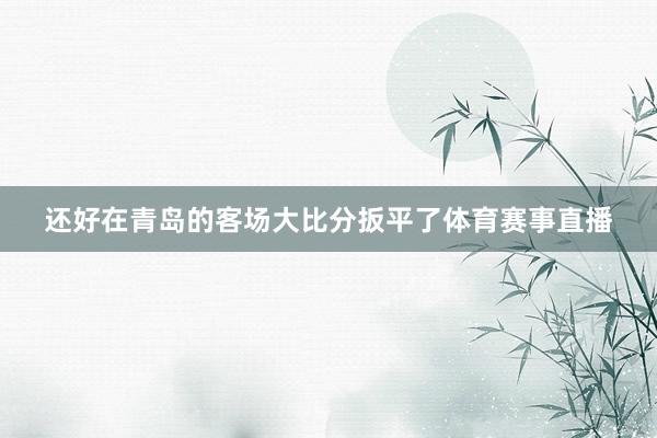 还好在青岛的客场大比分扳平了体育赛事直播