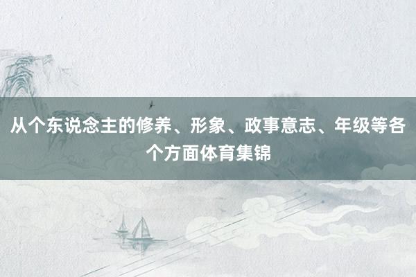 从个东说念主的修养、形象、政事意志、年级等各个方面体育集锦