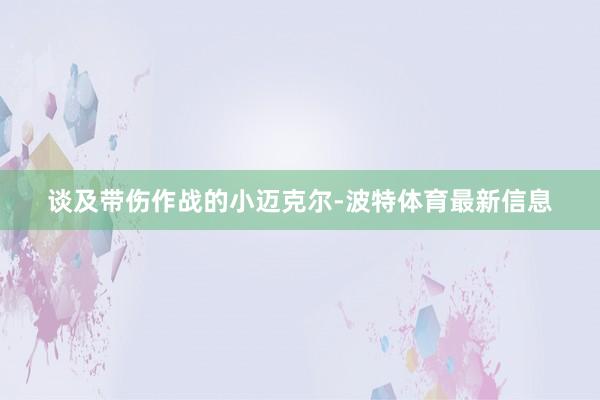 谈及带伤作战的小迈克尔-波特体育最新信息