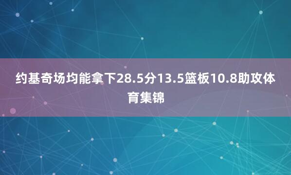 约基奇场均能拿下28.5分13.5篮板10.8助攻体育集锦