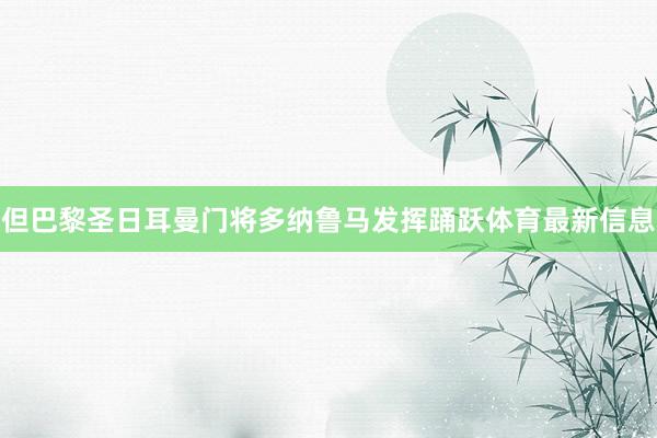 但巴黎圣日耳曼门将多纳鲁马发挥踊跃体育最新信息