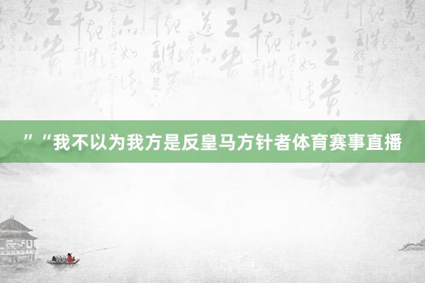 ”“我不以为我方是反皇马方针者体育赛事直播