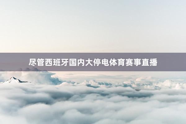尽管西班牙国内大停电体育赛事直播