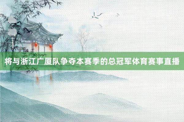 将与浙江广厦队争夺本赛季的总冠军体育赛事直播
