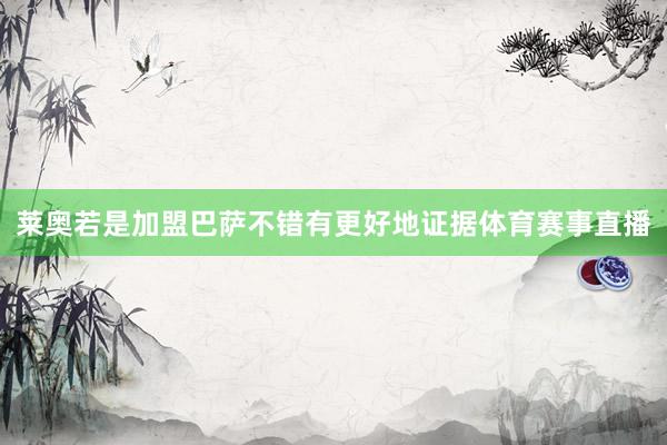 莱奥若是加盟巴萨不错有更好地证据体育赛事直播