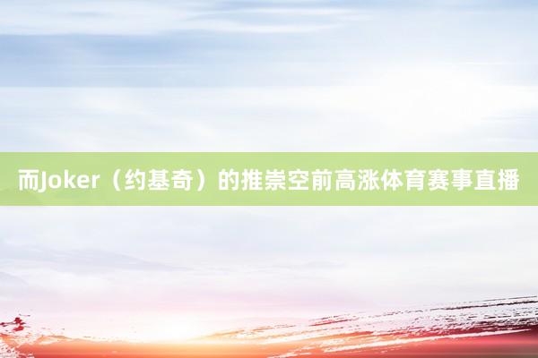 而Joker（约基奇）的推崇空前高涨体育赛事直播