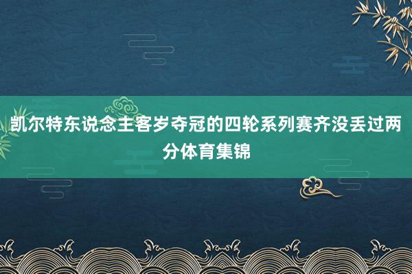 凯尔特东说念主客岁夺冠的四轮系列赛齐没丢过两分体育集锦