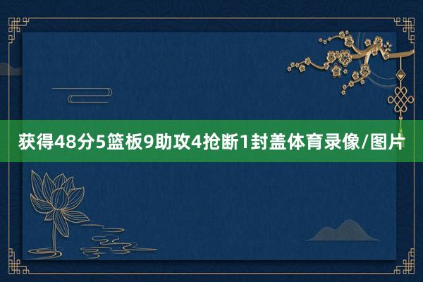 获得48分5篮板9助攻4抢断1封盖体育录像/图片