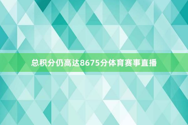 总积分仍高达8675分体育赛事直播