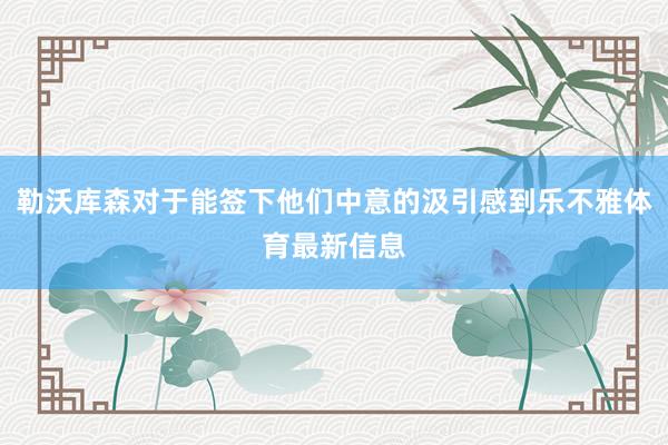 勒沃库森对于能签下他们中意的汲引感到乐不雅体育最新信息