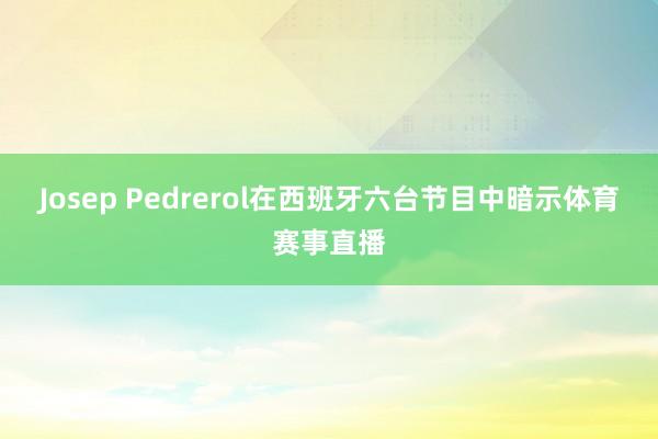 Josep Pedrerol在西班牙六台节目中暗示体育赛事直播