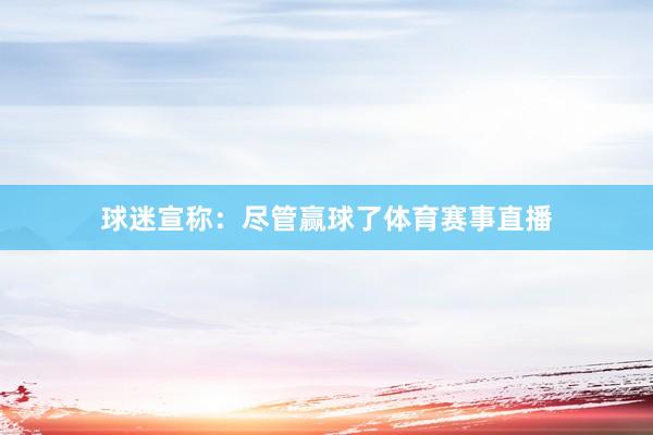 球迷宣称：尽管赢球了体育赛事直播