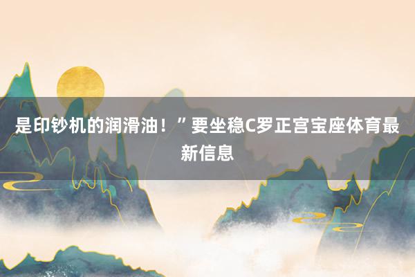 是印钞机的润滑油！”要坐稳C罗正宫宝座体育最新信息