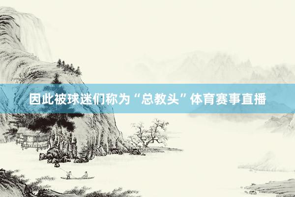 因此被球迷们称为“总教头”体育赛事直播