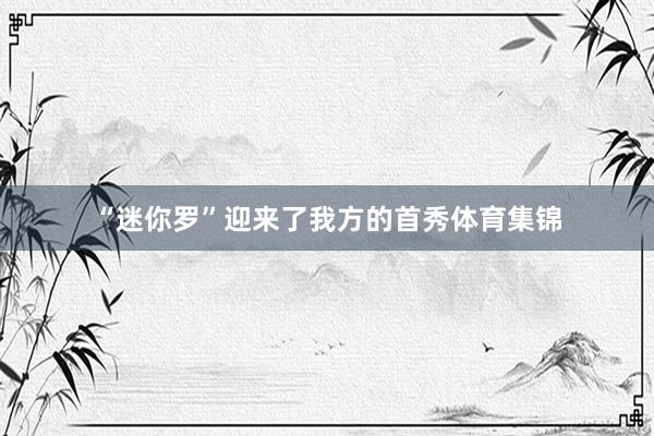 “迷你罗”迎来了我方的首秀体育集锦