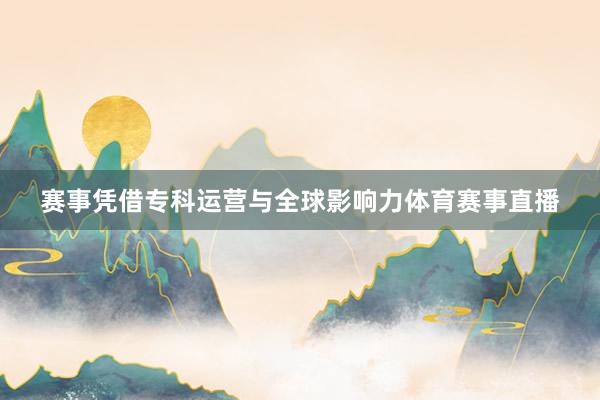 赛事凭借专科运营与全球影响力体育赛事直播