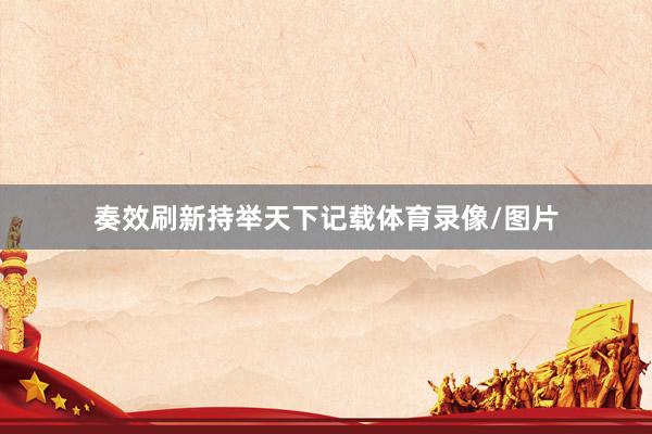 奏效刷新持举天下记载体育录像/图片