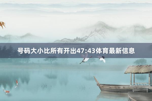 号码大小比所有开出47:43体育最新信息