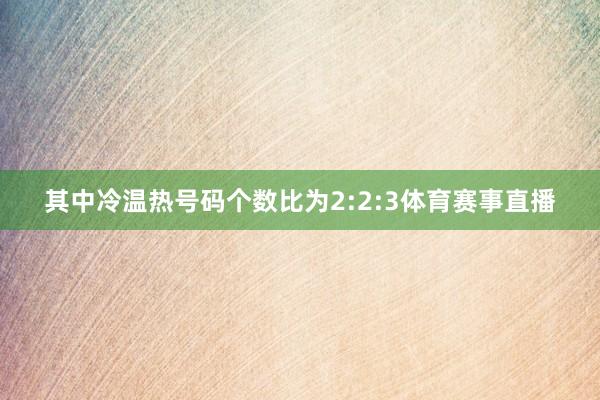 其中冷温热号码个数比为2:2:3体育赛事直播