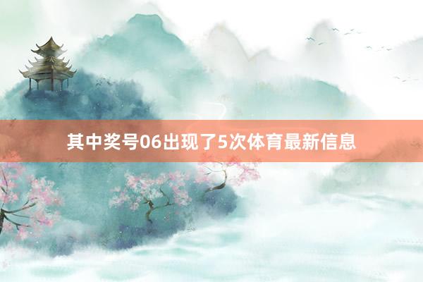 其中奖号06出现了5次体育最新信息