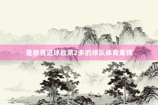 是联赛进球数第2多的球队体育集锦