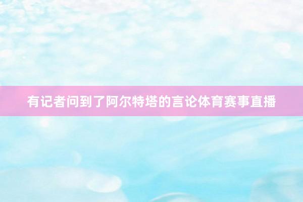 有记者问到了阿尔特塔的言论体育赛事直播