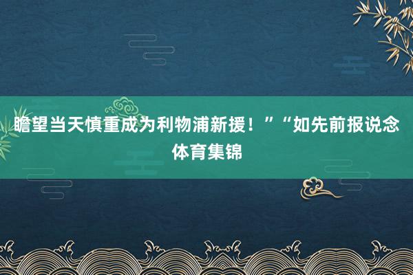 瞻望当天慎重成为利物浦新援！”“如先前报说念体育集锦