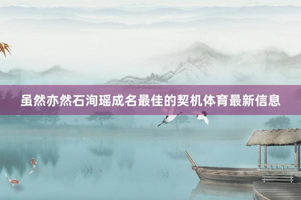 虽然亦然石洵瑶成名最佳的契机体育最新信息