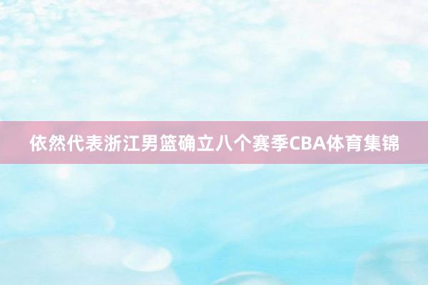 依然代表浙江男篮确立八个赛季CBA体育集锦