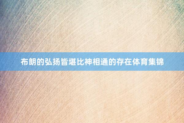 布朗的弘扬皆堪比神相通的存在体育集锦