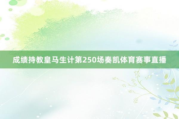 成绩持教皇马生计第250场奏凯体育赛事直播
