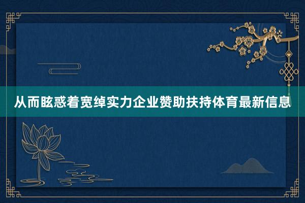 从而眩惑着宽绰实力企业赞助扶持体育最新信息