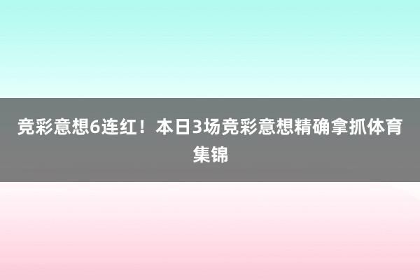 竞彩意想6连红！本日3场竞彩意想精确拿抓体育集锦
